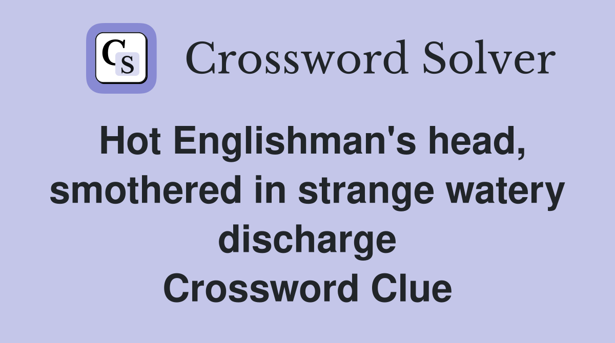Hot Englishman's head, smothered in strange watery discharge